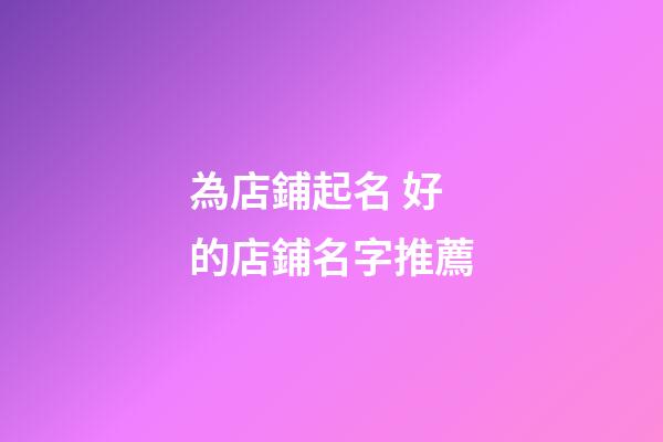為店鋪起名 好的店鋪名字推薦-第1張-店鋪起名-玄機(jī)派